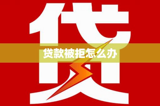 玉东贷款被拒怎么办