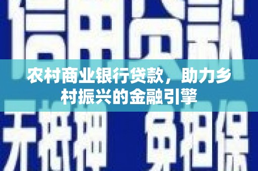 玉东农村商业银行贷款，助力乡村振兴的金融引擎