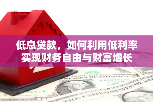 玉东低息贷款，如何利用低利率实现财务自由与财富增长